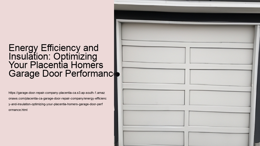 Energy Efficiency and Insulation: Optimizing Your Placentia Homers Garage Door Performance 
